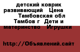 детский коврик развивающий › Цена ­ 1 200 - Тамбовская обл., Тамбов г. Дети и материнство » Игрушки   